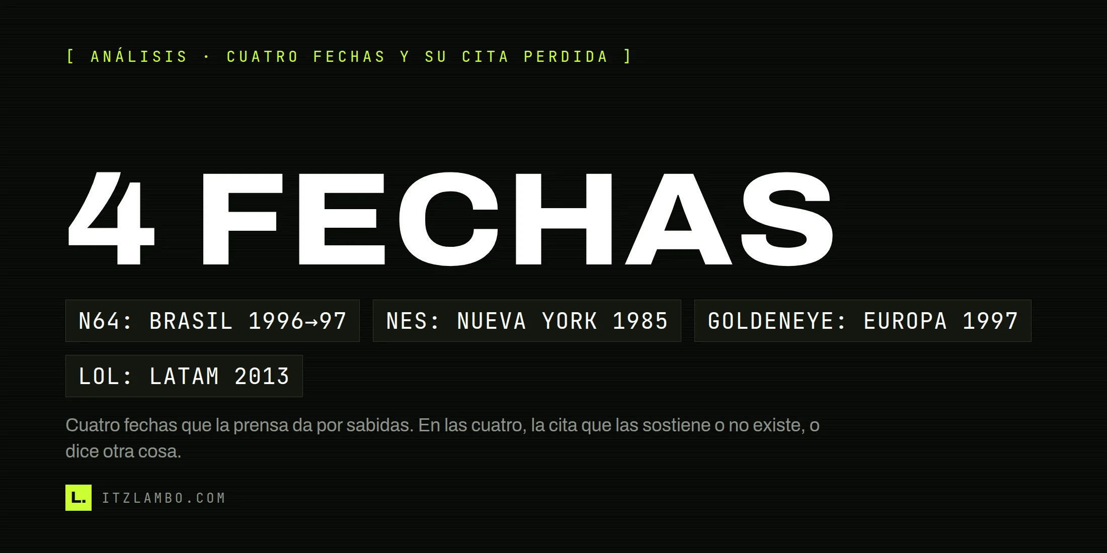 Cartel tipográfico con el texto '4 FECHAS' en grande y, debajo, cuatro fichas: N64 Brasil 1996 a 97, NES Nueva York 1985, GoldenEye Europa 1997 y LoL Latinoamérica 2013.