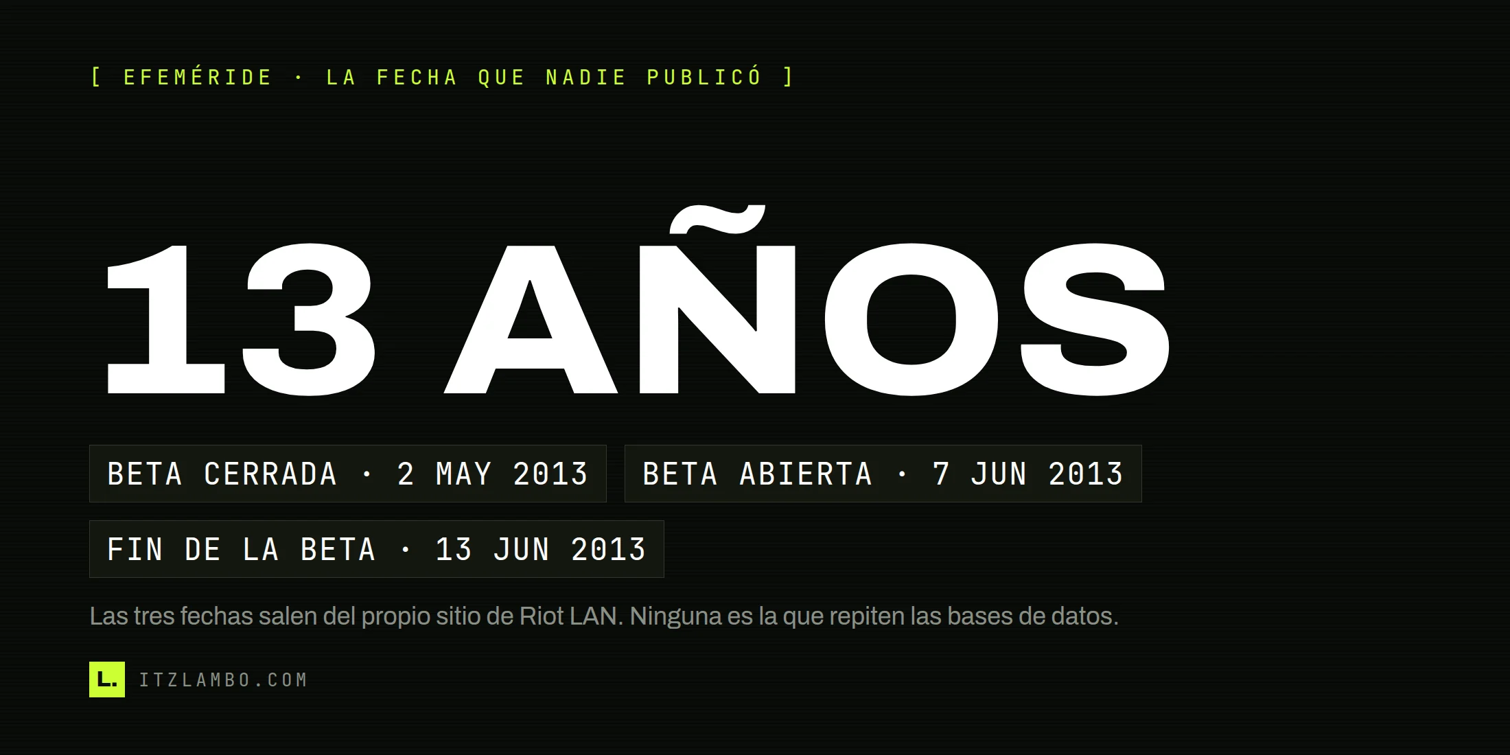 Cartel tipográfico con el rótulo «13 AÑOS» en grande, un bloque que tacha la afirmación «Los servidores latinos abrieron el 3 de junio de 2013» y tres fichas en tipografía mono con el calendario real: beta cerrada el 2 de mayo de 2013, beta abierta el 7 de junio y fin de la beta el 13 de junio.