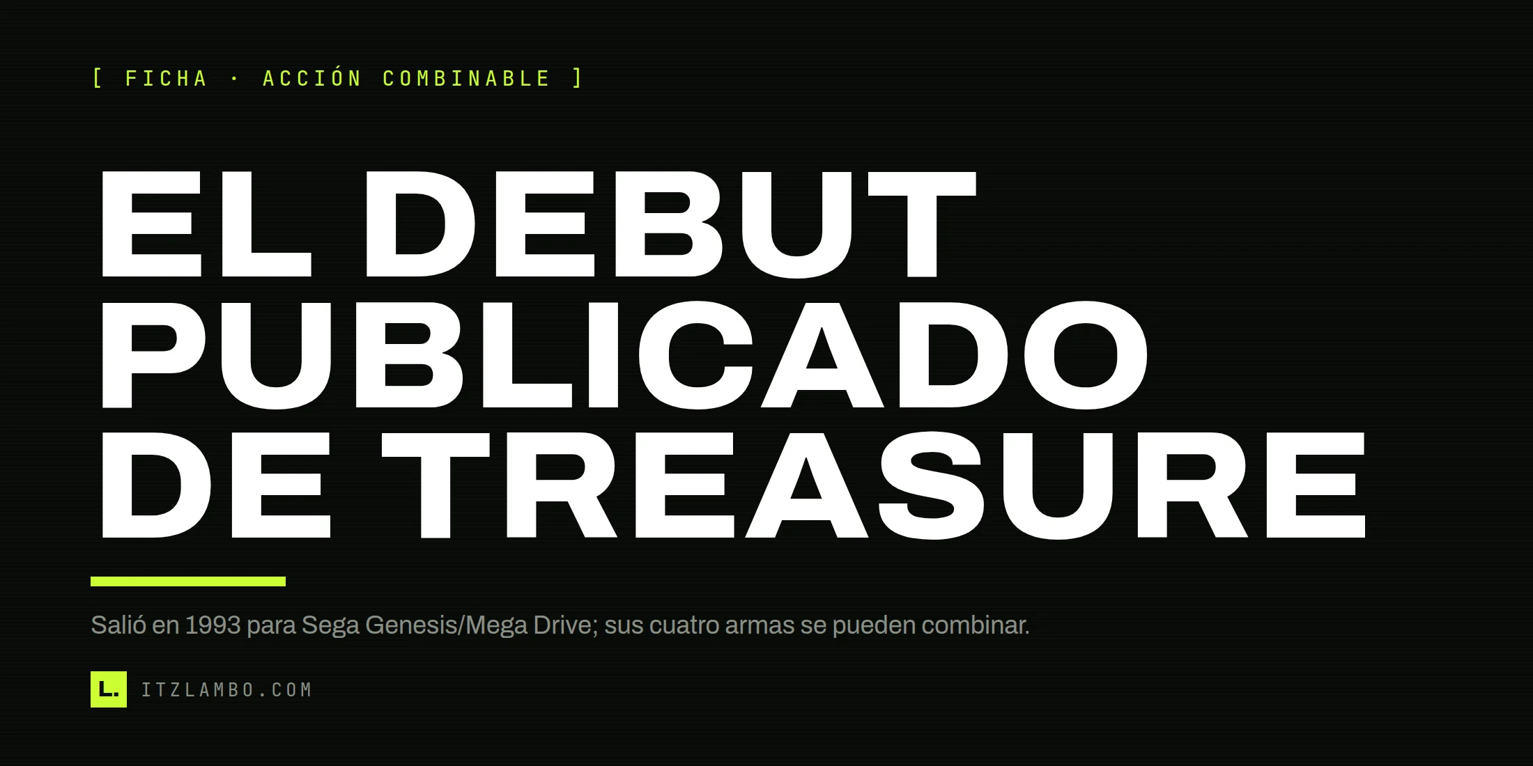 Cartel tipográfico: EL DEBUT PUBLICADO DE TREASURE. Nota: salió en 1993 para Sega Genesis/Mega Drive y sus cuatro armas se pueden combinar.