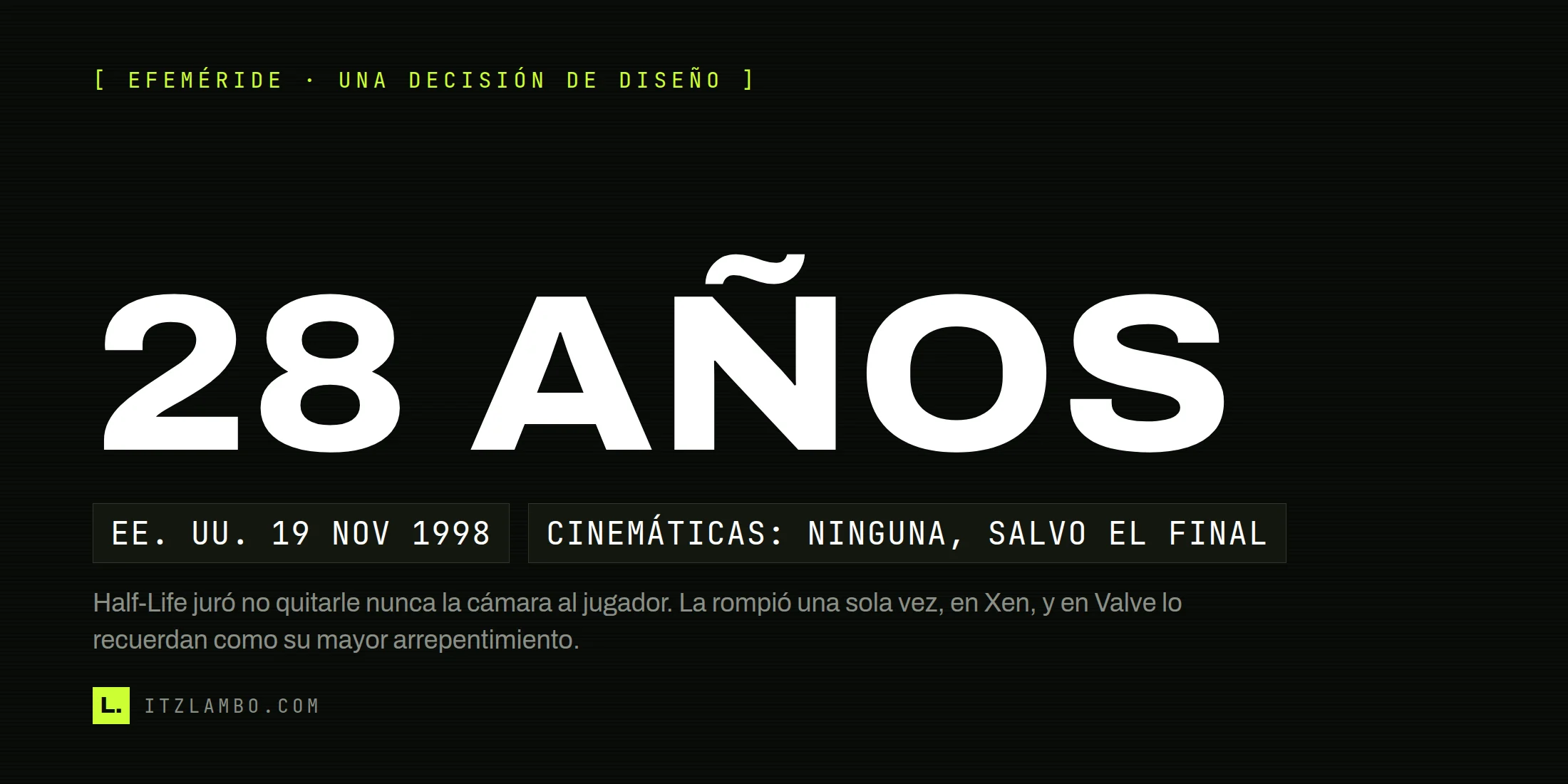 Cartel tipográfico oscuro con la coletilla 'Efeméride · una decisión de diseño', la cifra '28 AÑOS' en tipografía grande, dos fichas ('EE. UU. 19 NOV 1998' y 'CINEMÁTICAS: NINGUNA, SALVO EL FINAL') y una nota sobre el arrepentimiento de Valve.