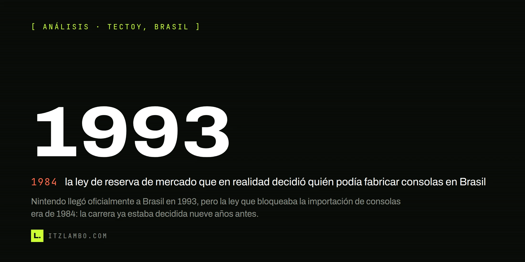 Cartel tipográfico sin fotografía: en cifras muy grandes, 1993, y debajo una ficha en contraste que dice 1984 con el texto 'la ley de reserva de mercado que en realidad decidió quién podía fabricar consolas en Brasil'; nota final sobre Nintendo y la ley que llegó nueve años antes.