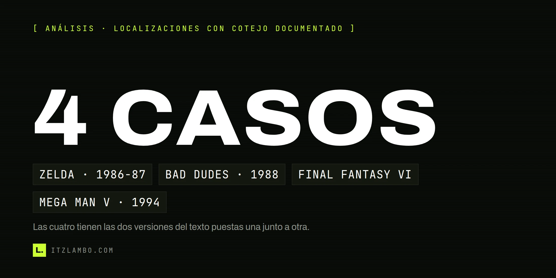 Cartel tipográfico oscuro con el texto grande «4 CASOS» y cuatro fichas debajo: Zelda 1986-87, Bad Dudes 1988, Final Fantasy VI y Mega Man V 1994.