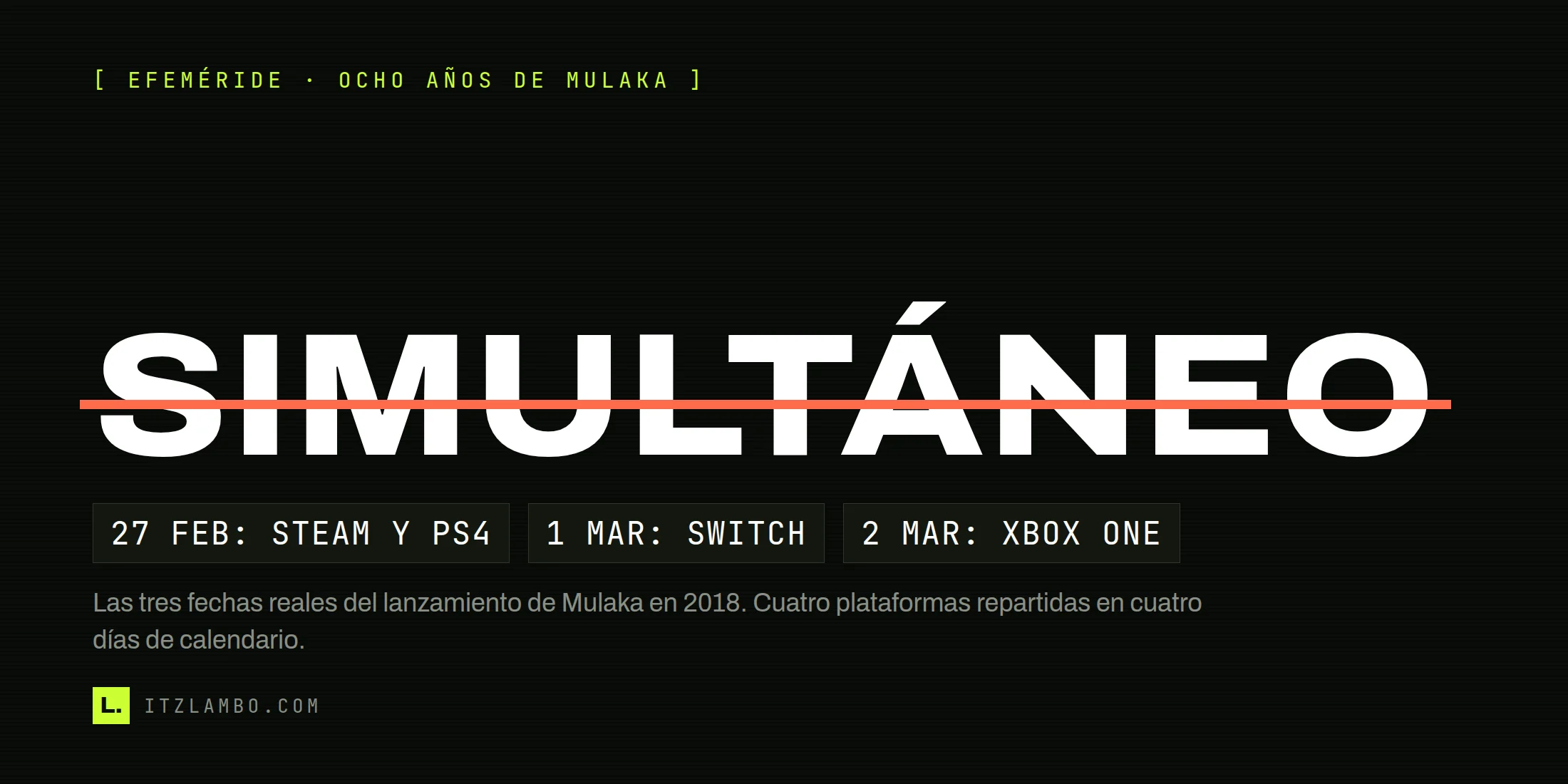 La palabra «SIMULTÁNEO» tachada en coral sobre fondo oscuro y, debajo, las tres fechas reales del lanzamiento de Mulaka: 27 de febrero en Steam y PS4, 1 de marzo en Switch y 2 de marzo en Xbox One.