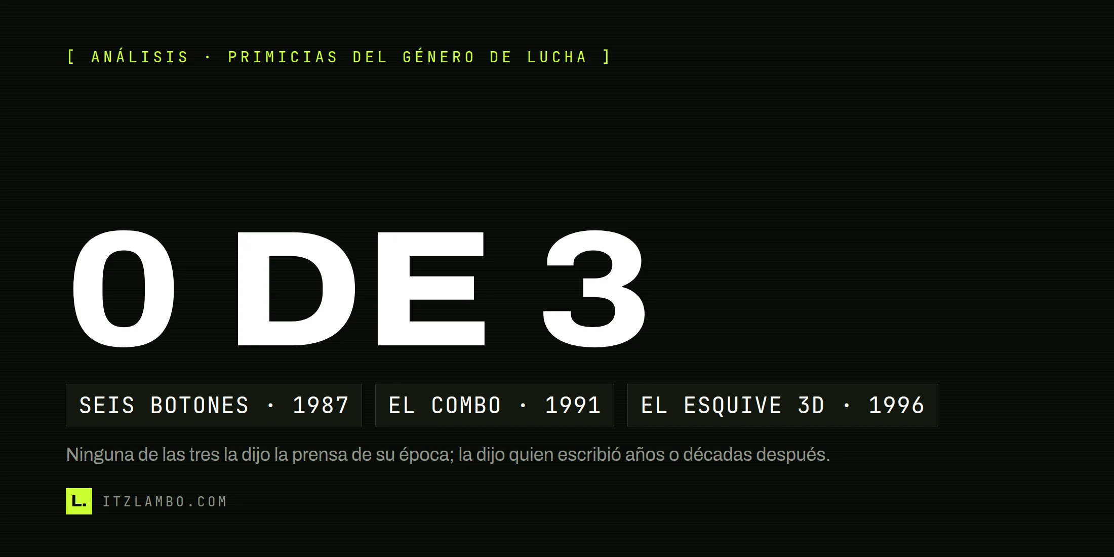 Cartel tipográfico oscuro con el texto grande «0 DE 3» y tres fichas debajo: SEIS BOTONES · 1987, EL COMBO · 1991 y EL ESQUIVE 3D · 1996, con la coletilla Análisis · primicias del género de lucha arriba y una nota sobre que ninguna la dijo la prensa de su época.